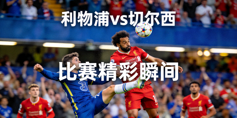 利物浦vs切尔西 比赛精彩瞬间